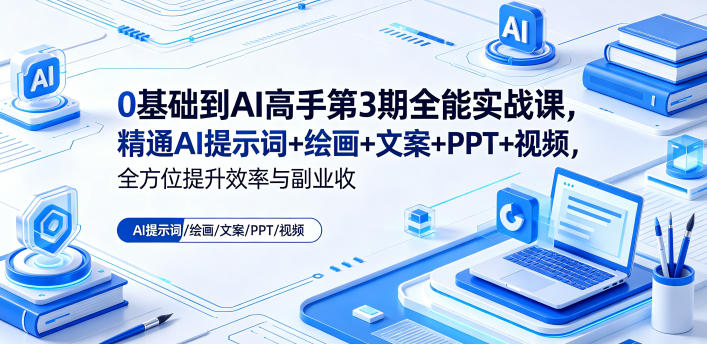 0基础到AI高手第3期全能实战课，精通AI提示词+绘画+文案+PPT+视频，全方位提升效率与副业收益-云启智联