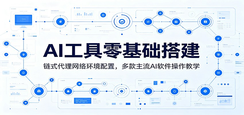 AI工具零基础搭建：链式代理网络环境配置，多款主流AI软件操作教学-云启智联