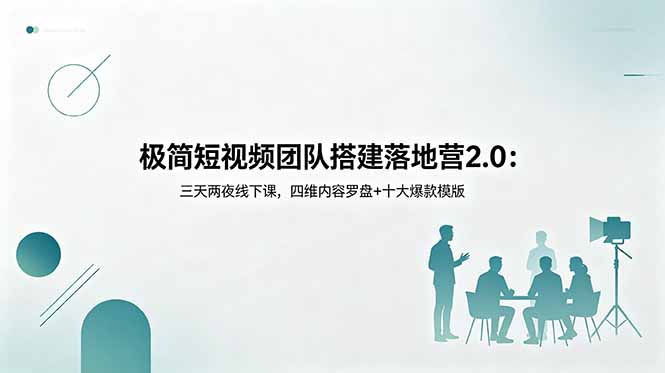 极简短视频团队搭建落地营2.0:三天两夜线下课,四维内容罗盘+十大爆款模版-云启智联