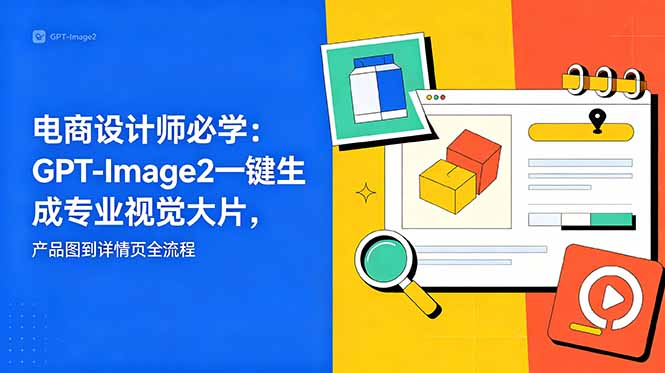 电商设计师必学-更新：GPT-Image2一键生成专业视觉大片，产品图到详情页全流程-云启智联