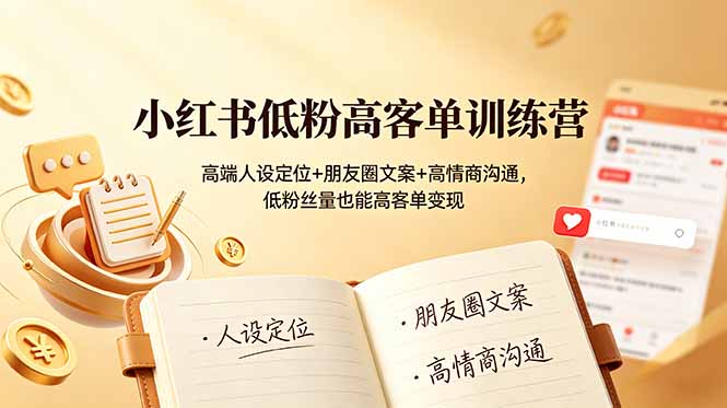 小红书低粉高客单训练营：高端人设定位+朋友圈文案+高情商沟通，低粉丝量也能高客单变现-云启智联