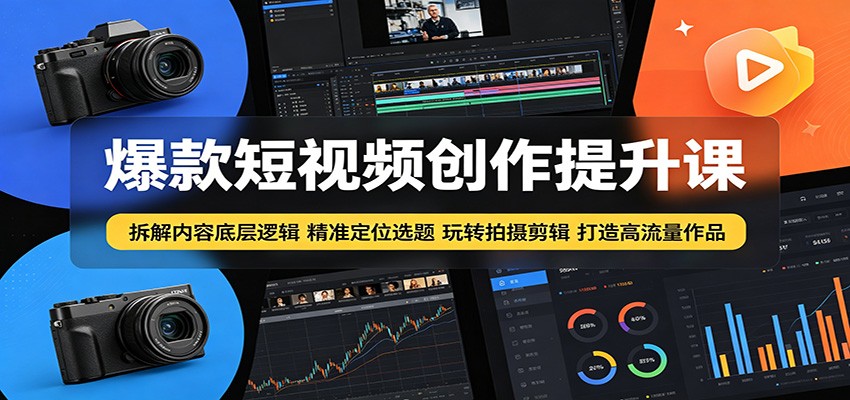 爆款短视频创作提升课：拆解内容底层逻辑，精准定位选题玩转拍摄剪辑打造高流量作品-云启智联
