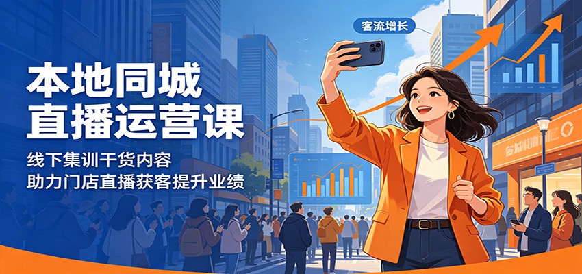 本地同城直播运营课：线下集训干货内容，助力门店直播获客提升业绩-云启智联