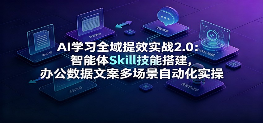 AI学习全域提效实战2.0：智能体Skill技能搭建，办公数据文案多场景自动化实操-云启智联