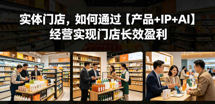 实体门店，如何通过【产品+IP+AI】经营实现门店长效盈利-云启智联