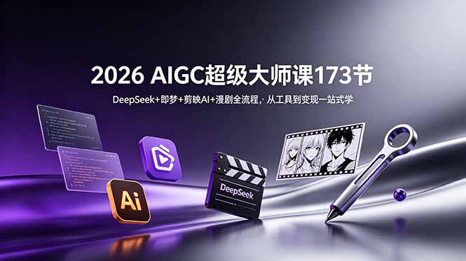 2026 AIGC超级大师课173节：DeepSeek+即梦+剪映AI+漫剧全流程，从工具到变现一站式学-云启智联