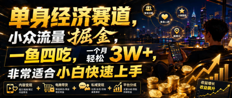 单身经济赛道，小众流量掘金，一鱼四吃，一个月轻松3W+，非常适合小白快速上手【揭秘】-云启智联