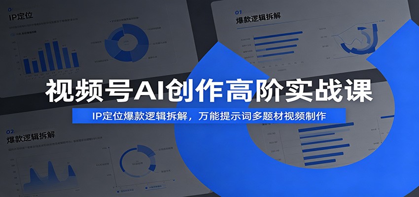 视频号AI创作高阶实战课：IP定位爆款逻辑拆解，万能提示词多题材视频制作-云启智联