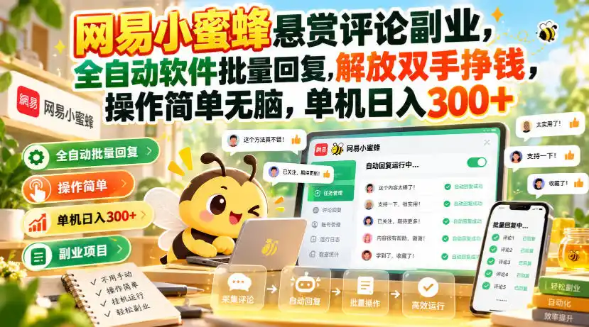 网易小蜜蜂悬赏评论副业，全自动软件批量回复，解放双手挣钱，操作简单无脑，单机日入300+【揭秘】-云启智联