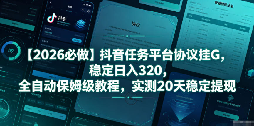 【2026必做】抖音任务平台协议挂G，稳定日入320，全自动保姆级教程，实测20天稳定提现【揭秘】-云启智联