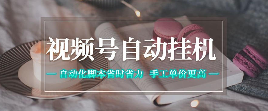 视频号自动挂G项目，自动化脚本省时省力，手工单价更高，日入300+全网最稳【揭秘】-云启智联