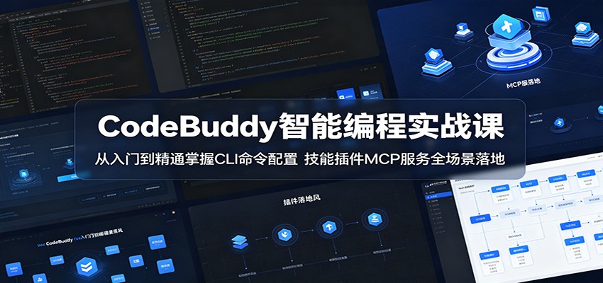 CodeBuddy智能编程实战课：从入门到精通掌握CLI命令配置，技能插件MCP服务全场景落地-云启智联