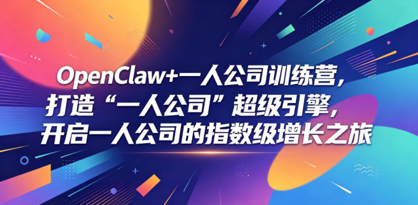 OpenClaw+一人公司训练营，打造“一人公司”超级引擎，开启一人公司的指数级增长之旅-云启智联