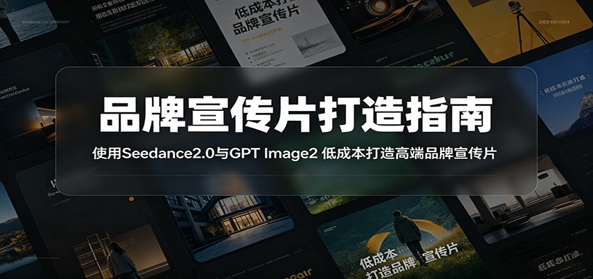 品牌宣传片打造指南：使用Seedance2.0与GPT Image2 低成本打造高端品牌宣传片-云启智联