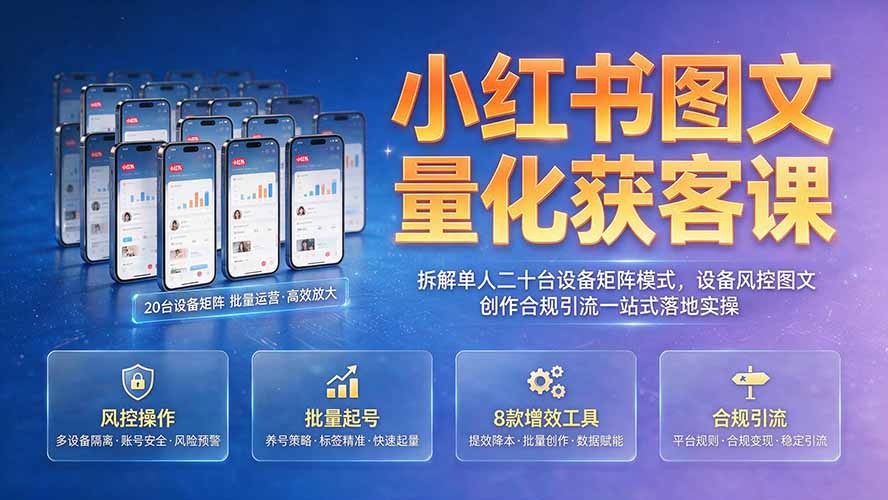 小红书图文量化获客课｜拆解单人二十台设备矩阵模式，设备风控图文创作合规引流一站式落地实操-云启智联