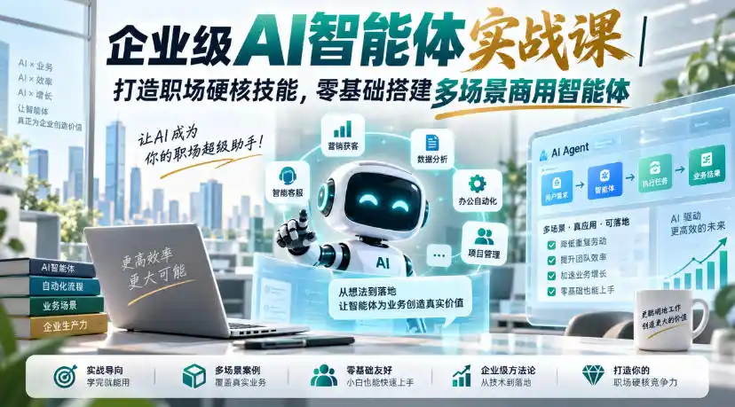 企业级AI智能体实战课｜打造职场硬核技能，零基础搭建多场景商用智能体-云启智联