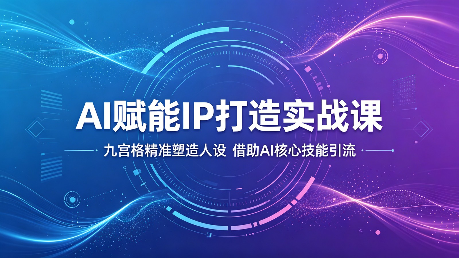 AI赋能IP打造实战课：九宫格精准塑造人设，借助AI核心技能引流-云启智联