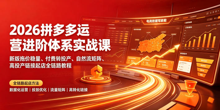 2026拼多多运营进阶体系实战课｜新版拖价稳量、付费转投产、自然流矩阵、高投产链接起店全链路教程-云启智联