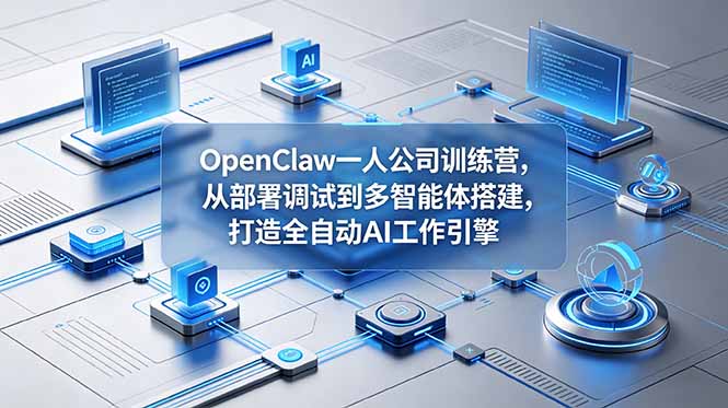 OpenClaw 一人公司训练营，从部署调试到多智能体搭建，打造全自动 AI 工作引擎-云启智联