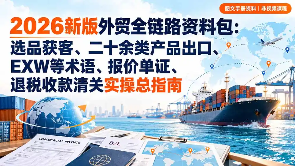 2026新版外贸全链路资料包：选品获客、二十余类产品出口、EXW等术语、报价单证、退税收款清关实操总指南-云启智联
