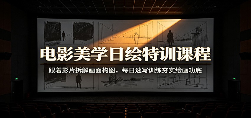 电影美学日绘特训课程：跟着影片拆解画面构图，每日速写训练夯实绘画功底-云启智联