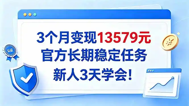 3个月变现13579元，官方长期稳定任务，新人3天学会！-云启智联
