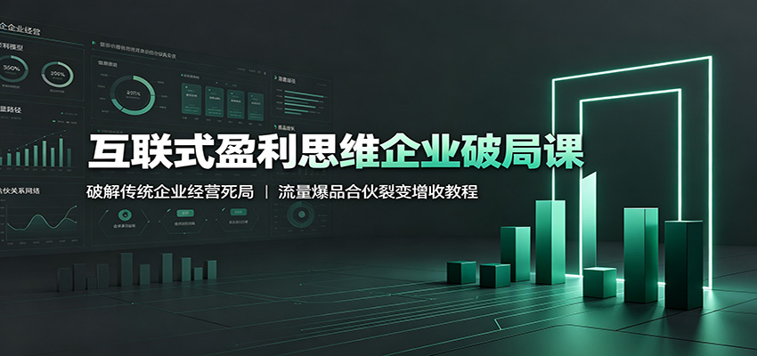 互联式盈利思维企业破局课：破解传统企业经营死局，流量爆品合伙裂变增收教程-云启智联