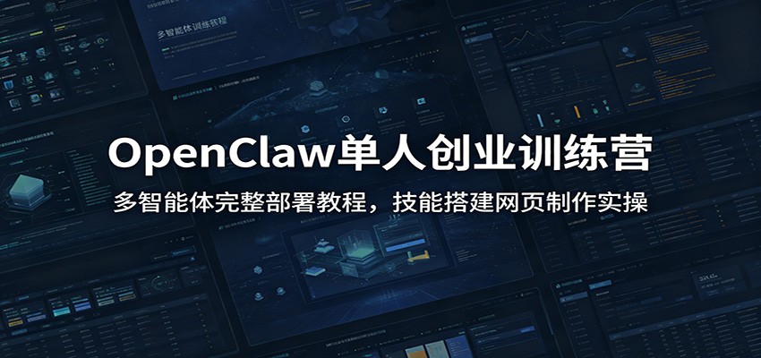 OpenClaw单人创业训练营：多智能体完整部署教程，技能搭建网页制作实操-云启智联