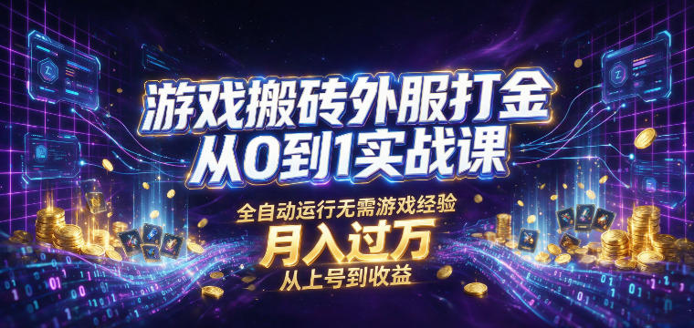 游戏搬砖外服打金从0到1实战课，从上号到收益，全自动运行无需游戏经验，月入过1W【揭秘】-云启智联