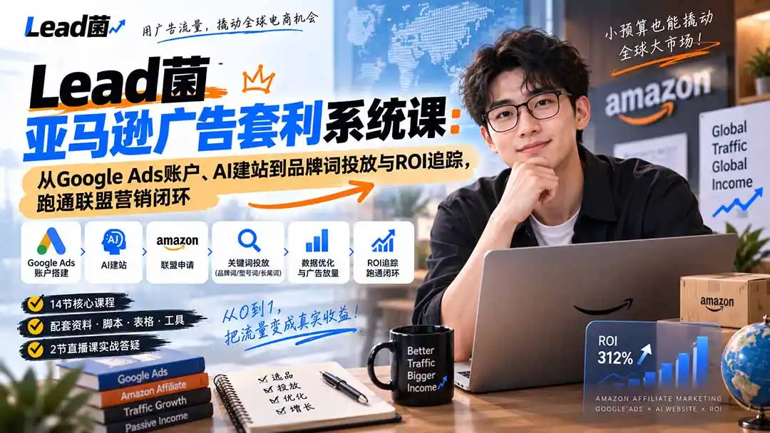 Lead菌亚马逊广告套利系统课：从Google Ads账户、AI建站到品牌词投放与ROI追踪，跑通联盟营销闭环-云启智联