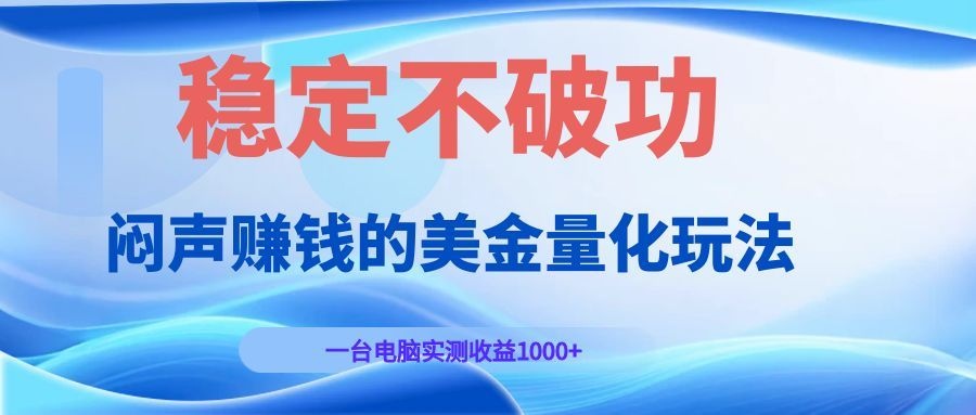 闷声赚钱的美金量化玩法，一台电脑实测收益1000+稳定不破功！-云启智联