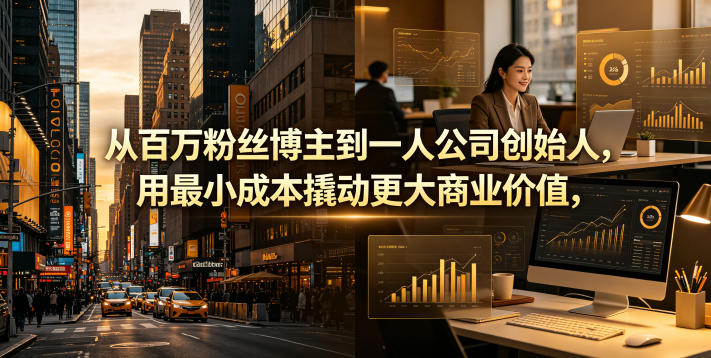 从百万粉丝博主到一人公司创始人，用最小成本撬动更大商业价值-云启智联