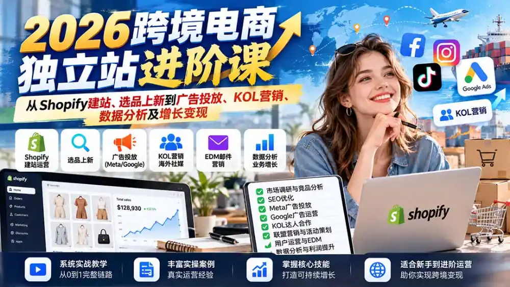 2026跨境电商独立站进阶课：从Shopify建站、选品上新到广告投放、KOL营销、数据分析及增长变现-云启智联