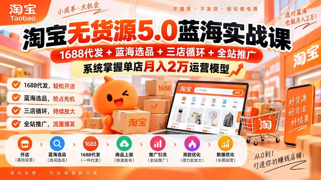 淘宝无货源5.0蓝海实战课-更新：1688代发+蓝海选品+三店循环+全站推广，系统掌握单店月入2万运营模型-云启智联