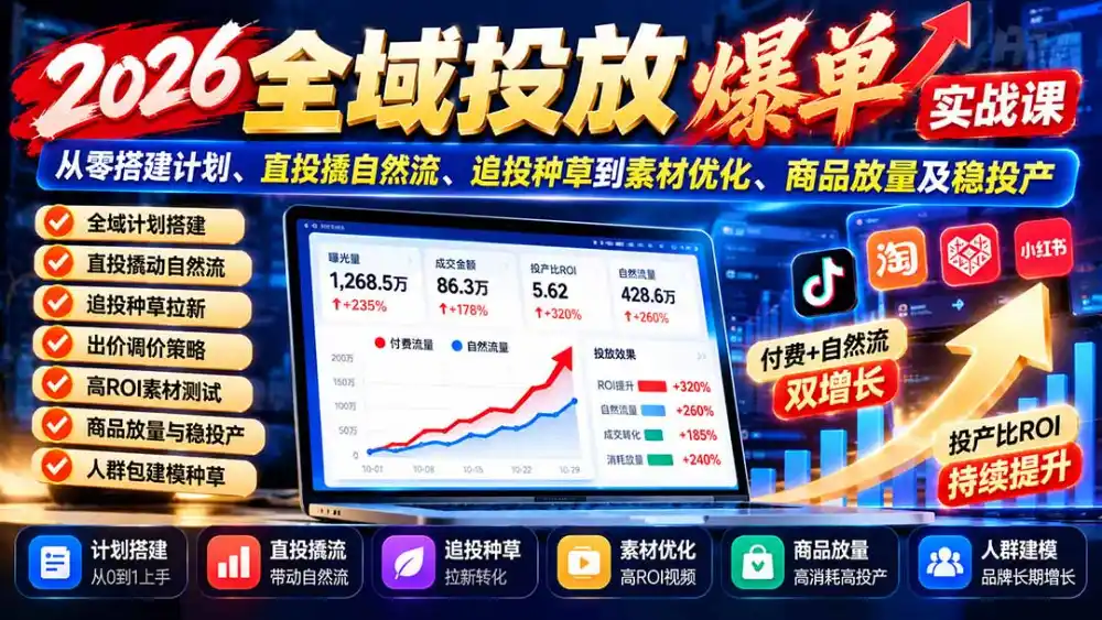 2026全域投放爆单实战课：从零搭建计划、直投撬自然流、追投种草到素材优化、商品放量及稳投产-云启智联