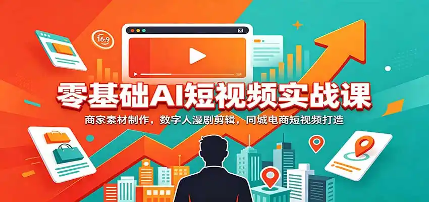零基础AI短视频实战课：商家素材制作，数字人漫剧剪辑，同城电商短视频打造-云启智联