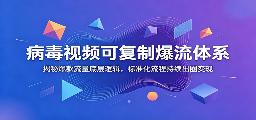病毒视频可复制爆流体系：揭秘爆款流量底层逻辑，标准化流程持续出圈变现-云启智联