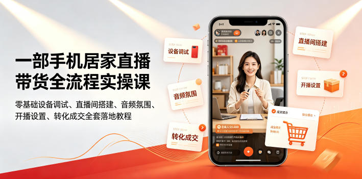 一部手机居家直播带货全流程实操课｜零基础设备调试、直播间搭建、音频氛围、开播设置、转化成交全套落地教程-云启智联