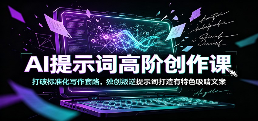 AI提示词高阶创作课：打破标准化写作套路，独创叛逆提示词打造有特色吸睛文案-云启智联