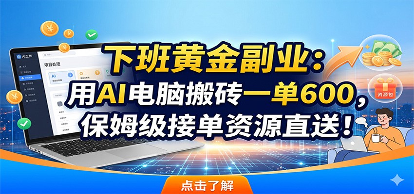 下班黄金副业:用AI电脑搬砖一单600,保姆级接单资源直送!-云启智联