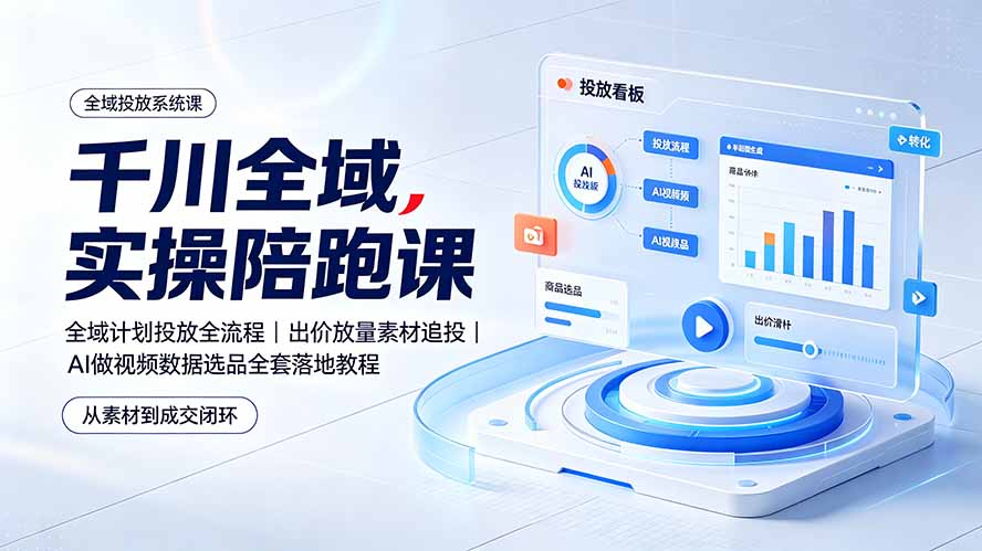 千川全域实操陪跑课：全域计划投放全流程｜出价放量素材追投｜AI做视频数据选品全套落地教程-云启智联