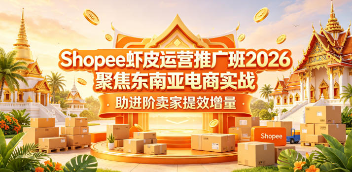 Shopee虾皮运营推广班2026,聚焦东南亚电商实战,助进阶卖家提效增量-云启智联