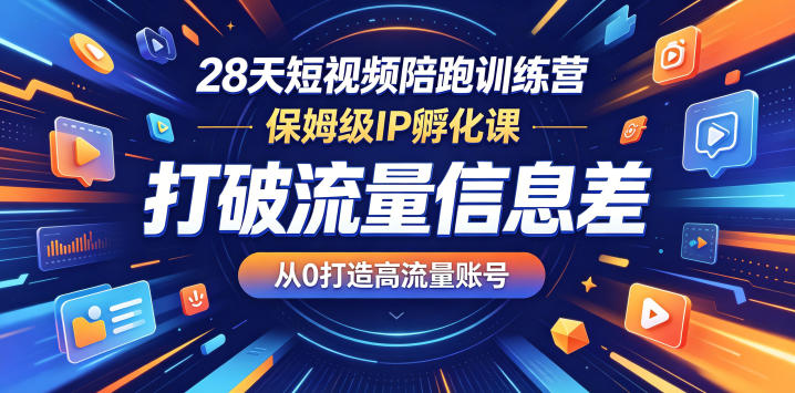28天短视频陪跑训练营，保姆级IP孵化课，打破流量信息差，从0打造高流量账号-云启智联