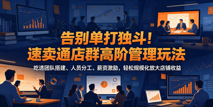 告别单打独斗！速卖通店群高阶管理玩法，吃透团队搭建、人员分工、薪资激励，轻松规模化放大店铺收益-云启智联