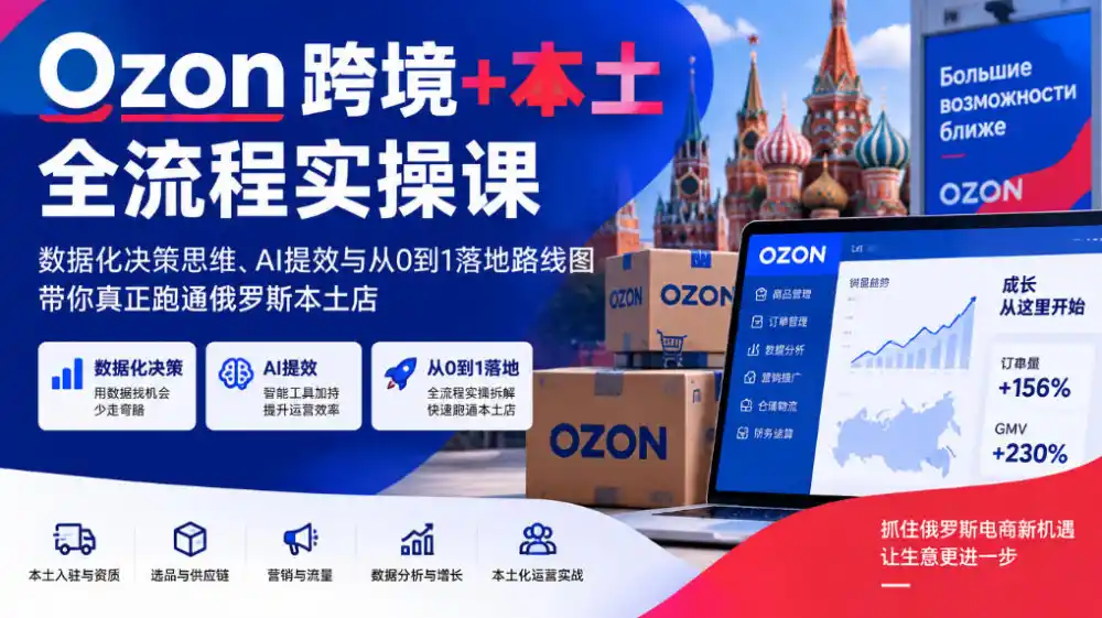Ozon跨境+本土全流程实操课，数据化决策思维、AI提效与从0到1落地路线图，带你真正跑通俄罗斯本土店-云启智联
