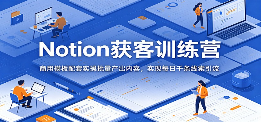 Notion获客训练营:商用模板配套实操批量产出内容,实现每日千条线索引流-云启智联