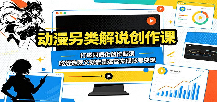 动漫另类解说创作课：打破同质化创作瓶颈，吃透选题文案流量运营实现账号变现-云启智联