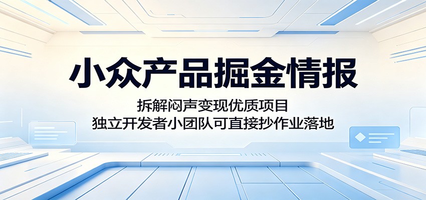 小众产品掘金情报:拆解闷声变现优质项目,独立开发者小团队可直接抄作业落地-云启智联