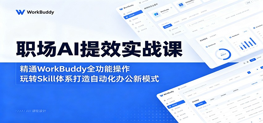 职场AI提效实战课：精通WorkBuddy全功能操作，玩转Skill体系打造自动化办公新模式-云启智联