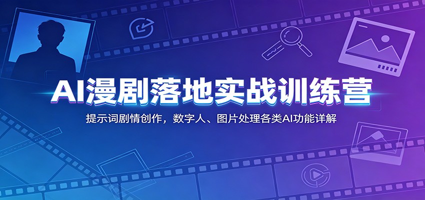 AI漫剧落地实战训练营：提示词剧情创作，数字人、图片处理各类AI功能详解-云启智联
